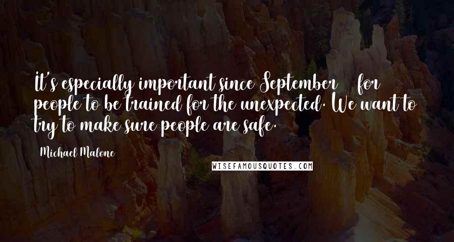 Michael Malone Quotes: It's especially important since September 11 for people to be trained for the unexpected. We want to try to make sure people are safe.