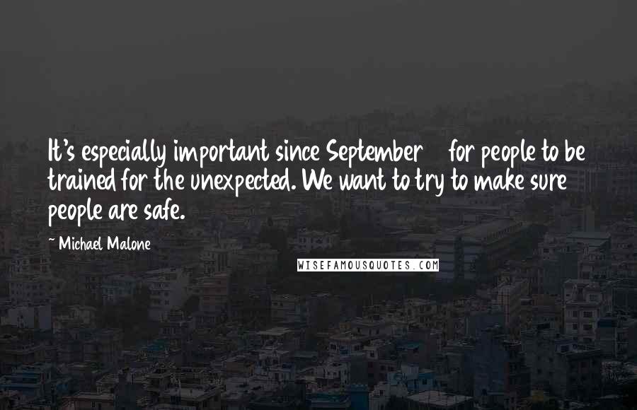 Michael Malone Quotes: It's especially important since September 11 for people to be trained for the unexpected. We want to try to make sure people are safe.