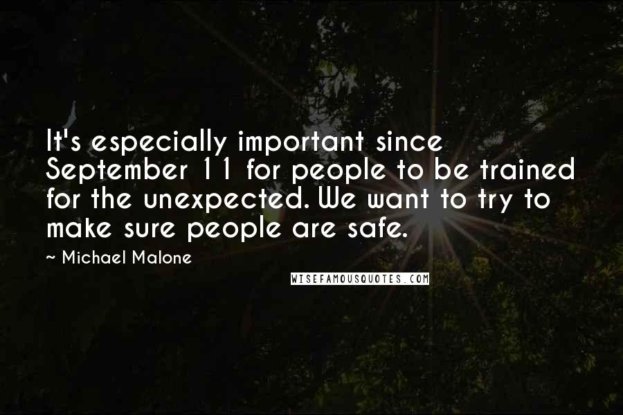 Michael Malone Quotes: It's especially important since September 11 for people to be trained for the unexpected. We want to try to make sure people are safe.