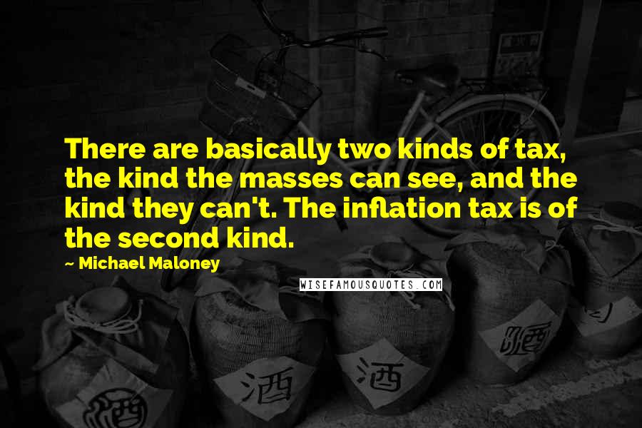 Michael Maloney Quotes: There are basically two kinds of tax, the kind the masses can see, and the kind they can't. The inflation tax is of the second kind.
