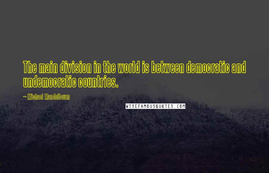 Michael Mandelbaum Quotes: The main division in the world is between democratic and undemocratic countries.