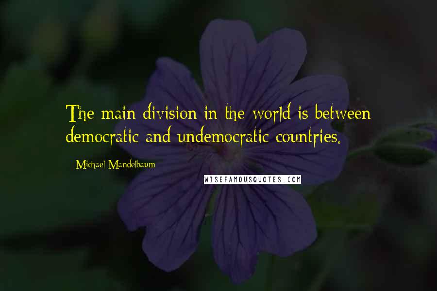 Michael Mandelbaum Quotes: The main division in the world is between democratic and undemocratic countries.