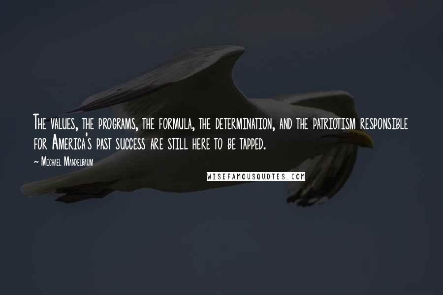Michael Mandelbaum Quotes: The values, the programs, the formula, the determination, and the patriotism responsible for America's past success are still here to be tapped.