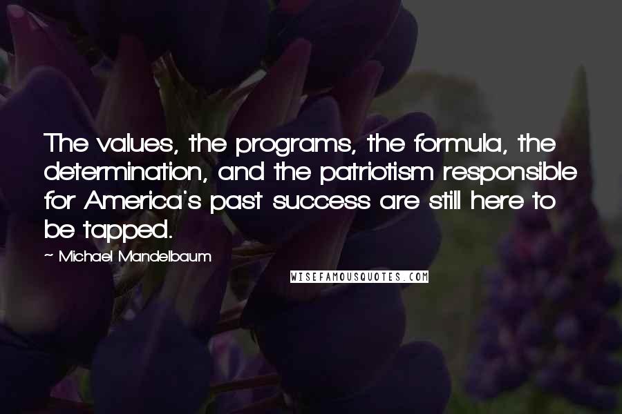 Michael Mandelbaum Quotes: The values, the programs, the formula, the determination, and the patriotism responsible for America's past success are still here to be tapped.