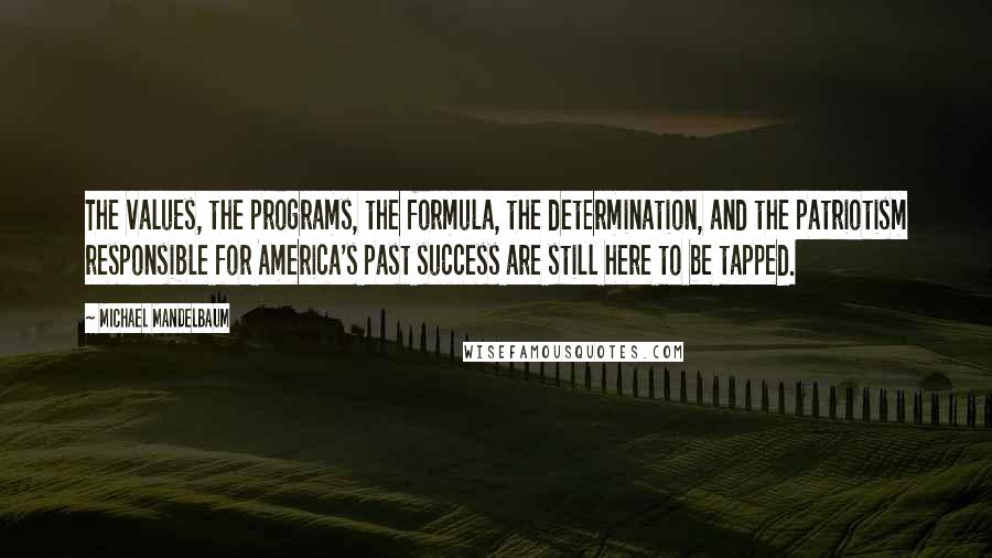 Michael Mandelbaum Quotes: The values, the programs, the formula, the determination, and the patriotism responsible for America's past success are still here to be tapped.
