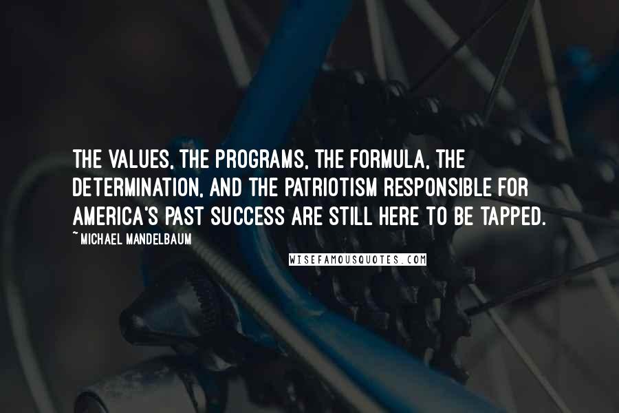 Michael Mandelbaum Quotes: The values, the programs, the formula, the determination, and the patriotism responsible for America's past success are still here to be tapped.