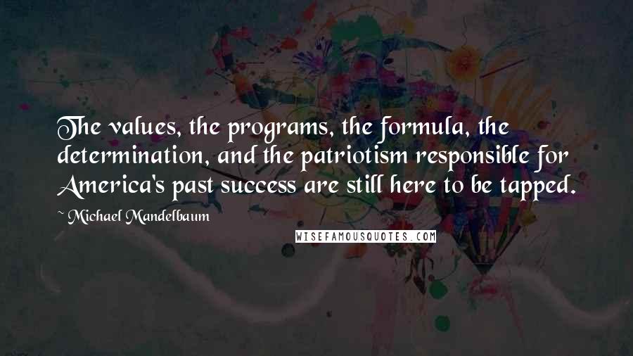 Michael Mandelbaum Quotes: The values, the programs, the formula, the determination, and the patriotism responsible for America's past success are still here to be tapped.