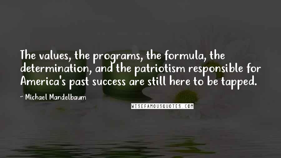 Michael Mandelbaum Quotes: The values, the programs, the formula, the determination, and the patriotism responsible for America's past success are still here to be tapped.