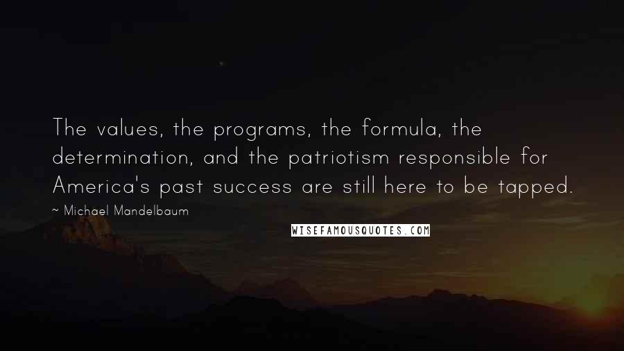 Michael Mandelbaum Quotes: The values, the programs, the formula, the determination, and the patriotism responsible for America's past success are still here to be tapped.