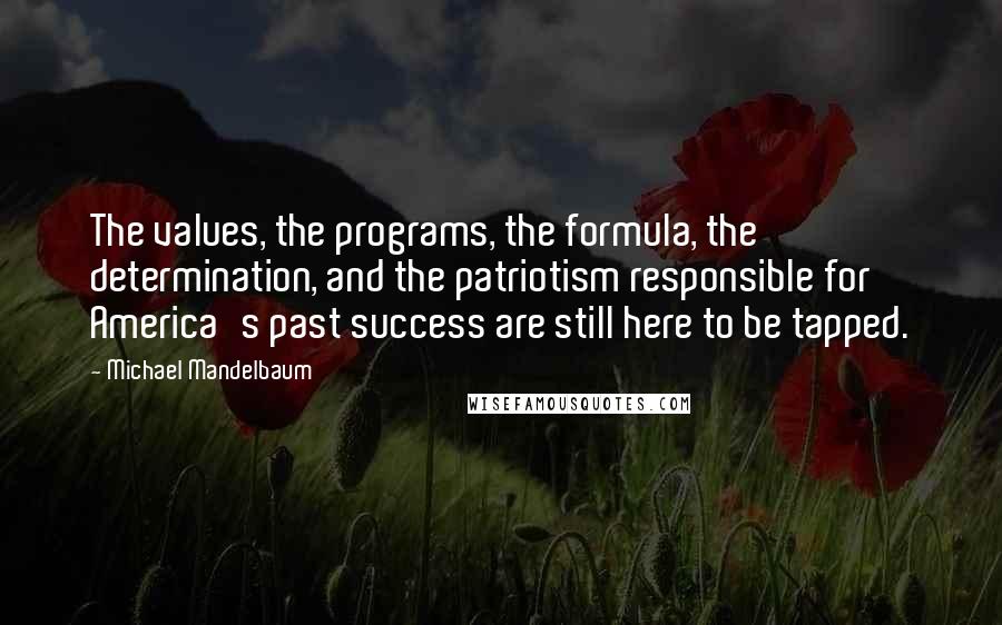 Michael Mandelbaum Quotes: The values, the programs, the formula, the determination, and the patriotism responsible for America's past success are still here to be tapped.