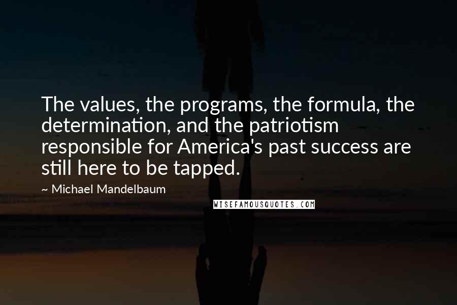 Michael Mandelbaum Quotes: The values, the programs, the formula, the determination, and the patriotism responsible for America's past success are still here to be tapped.