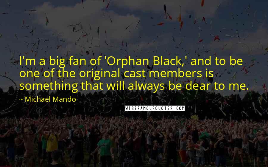 Michael Mando Quotes: I'm a big fan of 'Orphan Black,' and to be one of the original cast members is something that will always be dear to me.