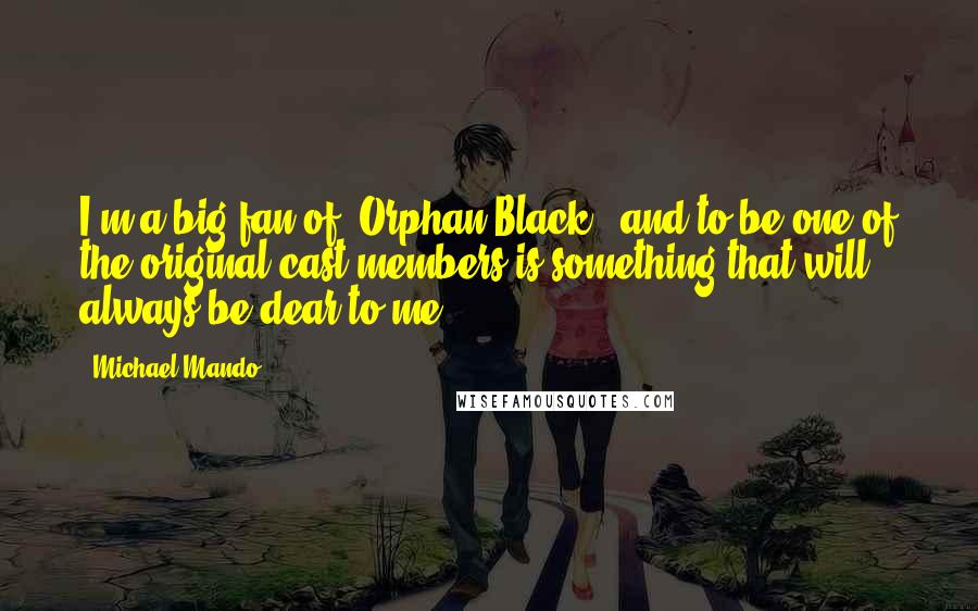 Michael Mando Quotes: I'm a big fan of 'Orphan Black,' and to be one of the original cast members is something that will always be dear to me.