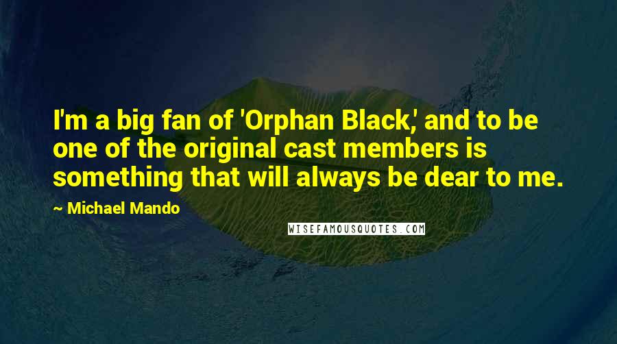Michael Mando Quotes: I'm a big fan of 'Orphan Black,' and to be one of the original cast members is something that will always be dear to me.
