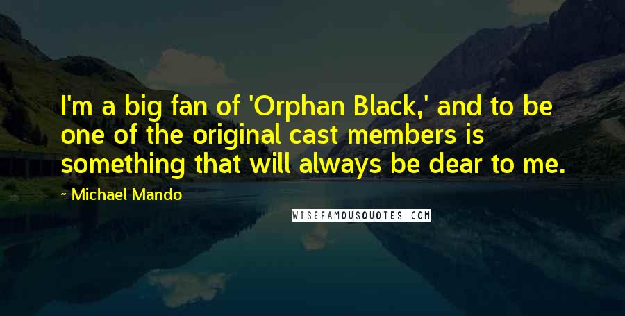 Michael Mando Quotes: I'm a big fan of 'Orphan Black,' and to be one of the original cast members is something that will always be dear to me.