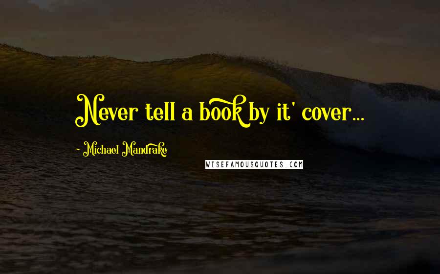 Michael Mandrake Quotes: Never tell a book by it' cover...