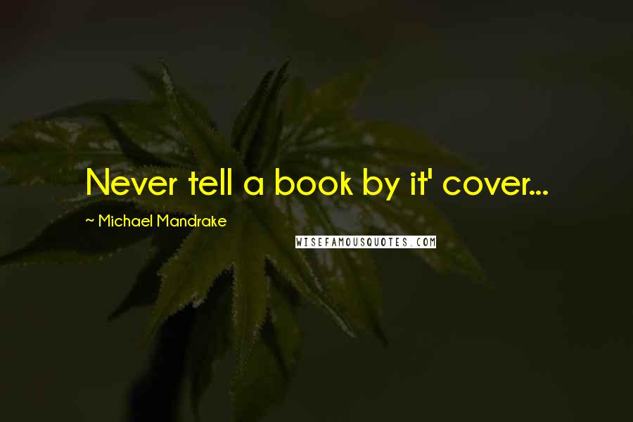 Michael Mandrake Quotes: Never tell a book by it' cover...