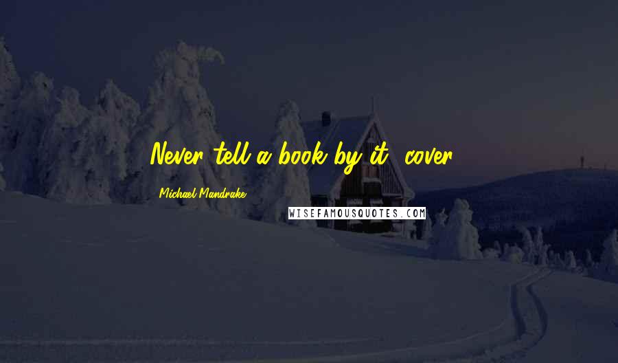Michael Mandrake Quotes: Never tell a book by it' cover...