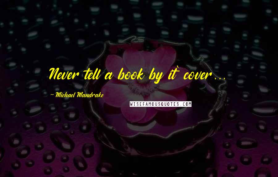 Michael Mandrake Quotes: Never tell a book by it' cover...