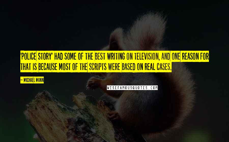 Michael Mann Quotes: 'Police Story' had some of the best writing on television, and one reason for that is because most of the scripts were based on real cases.