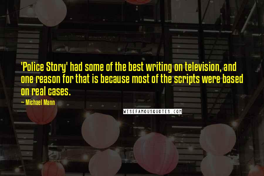 Michael Mann Quotes: 'Police Story' had some of the best writing on television, and one reason for that is because most of the scripts were based on real cases.