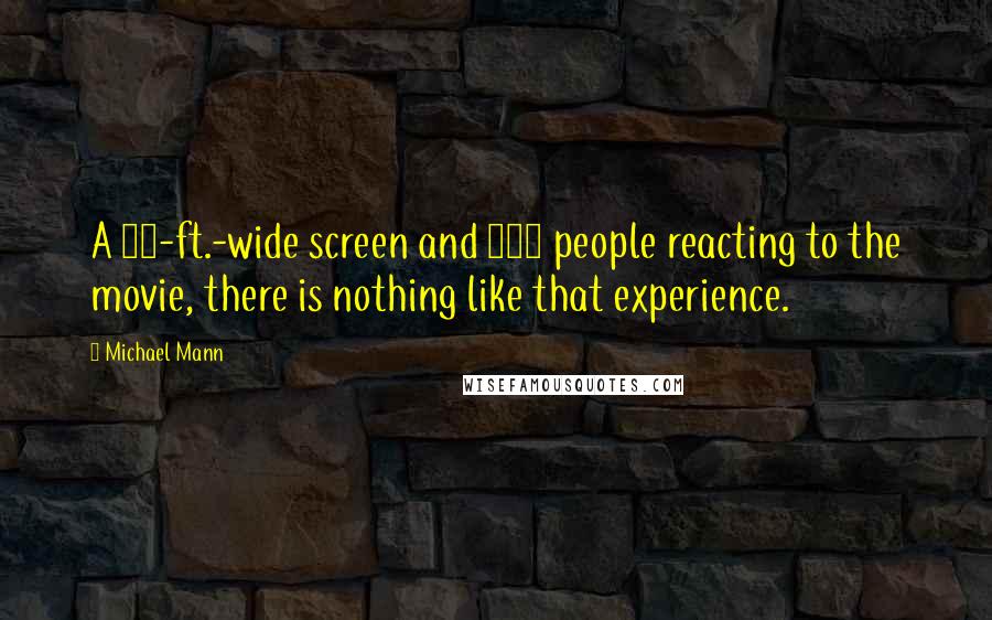 Michael Mann Quotes: A 65-ft.-wide screen and 500 people reacting to the movie, there is nothing like that experience.