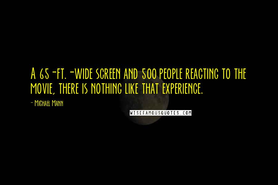 Michael Mann Quotes: A 65-ft.-wide screen and 500 people reacting to the movie, there is nothing like that experience.