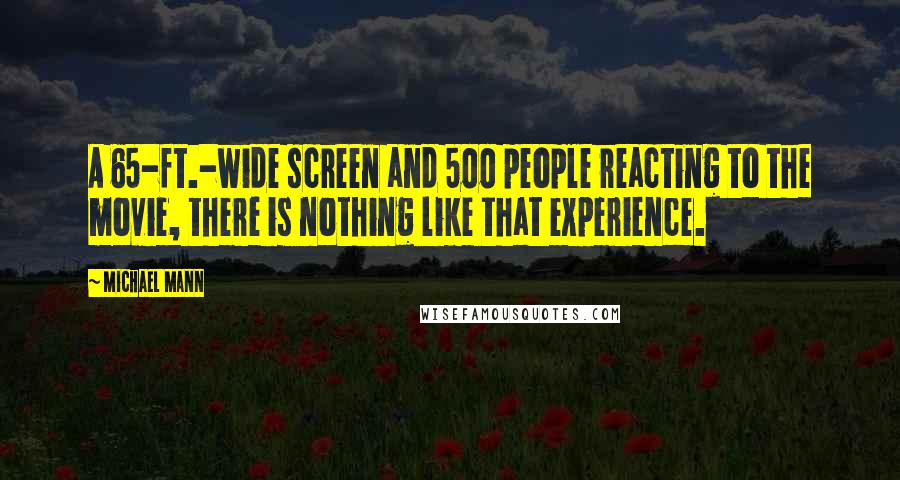 Michael Mann Quotes: A 65-ft.-wide screen and 500 people reacting to the movie, there is nothing like that experience.
