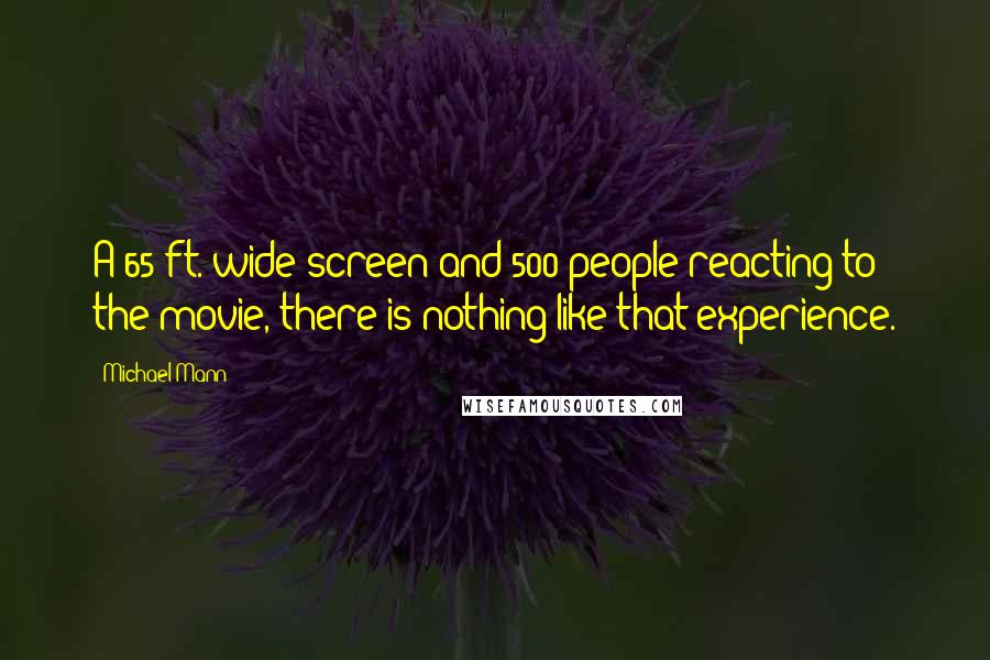 Michael Mann Quotes: A 65-ft.-wide screen and 500 people reacting to the movie, there is nothing like that experience.
