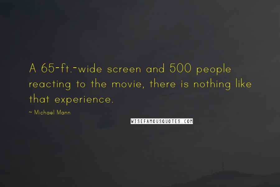 Michael Mann Quotes: A 65-ft.-wide screen and 500 people reacting to the movie, there is nothing like that experience.