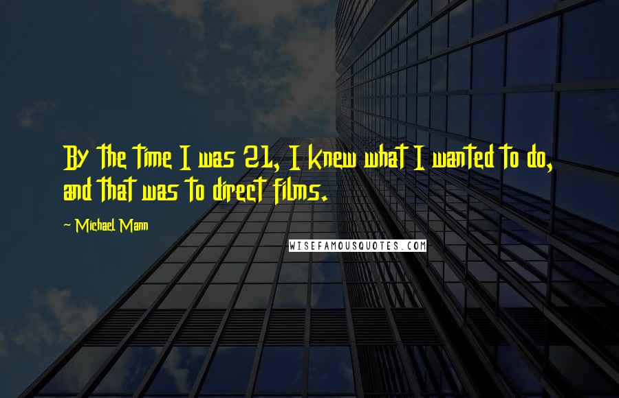 Michael Mann Quotes: By the time I was 21, I knew what I wanted to do, and that was to direct films.