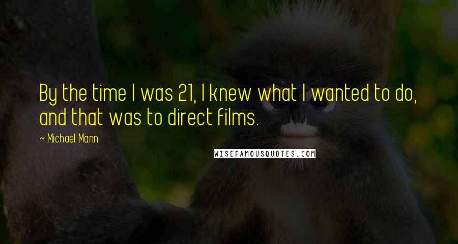 Michael Mann Quotes: By the time I was 21, I knew what I wanted to do, and that was to direct films.
