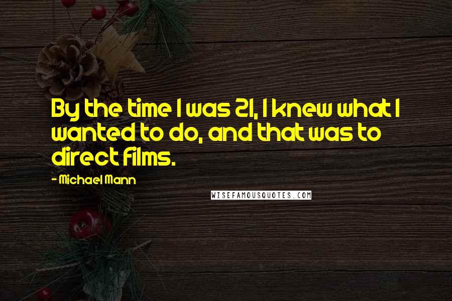 Michael Mann Quotes: By the time I was 21, I knew what I wanted to do, and that was to direct films.