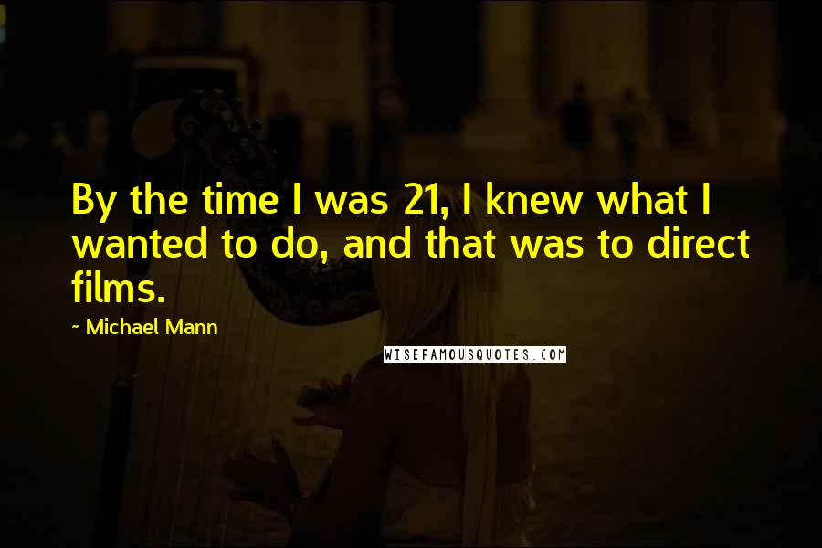 Michael Mann Quotes: By the time I was 21, I knew what I wanted to do, and that was to direct films.