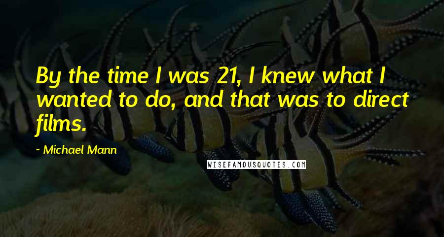 Michael Mann Quotes: By the time I was 21, I knew what I wanted to do, and that was to direct films.