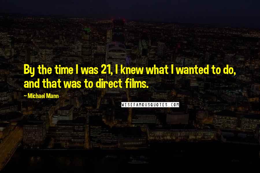 Michael Mann Quotes: By the time I was 21, I knew what I wanted to do, and that was to direct films.