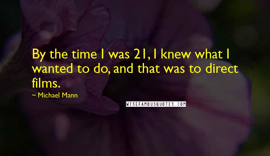 Michael Mann Quotes: By the time I was 21, I knew what I wanted to do, and that was to direct films.