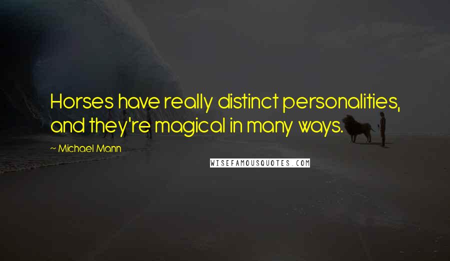 Michael Mann Quotes: Horses have really distinct personalities, and they're magical in many ways.