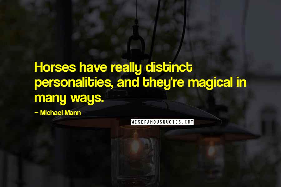 Michael Mann Quotes: Horses have really distinct personalities, and they're magical in many ways.