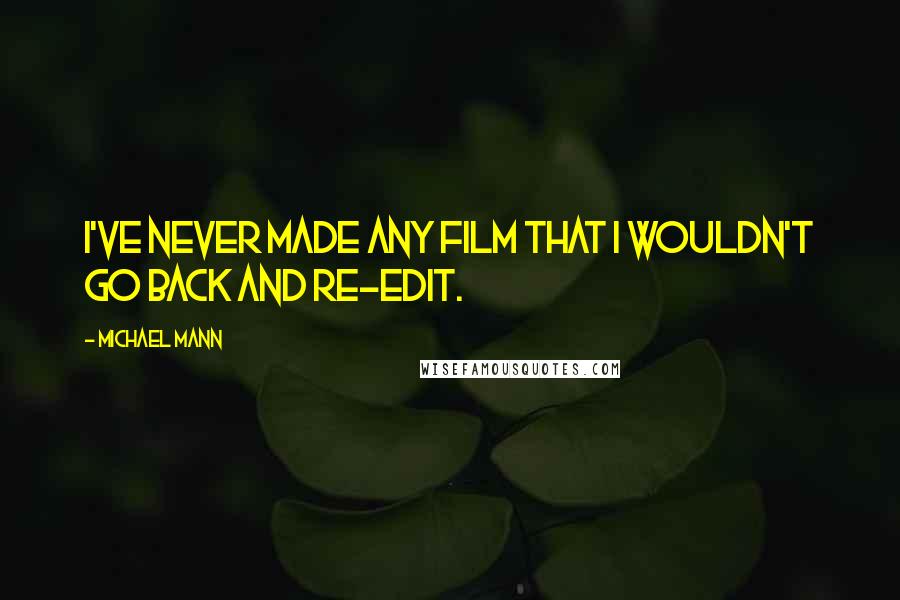Michael Mann Quotes: I've never made any film that I wouldn't go back and re-edit.