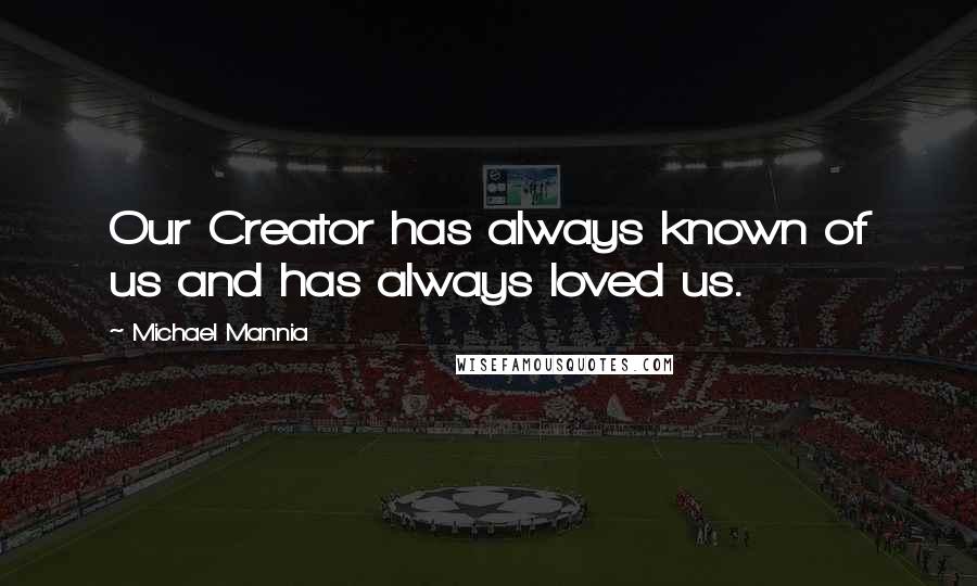 Michael Mannia Quotes: Our Creator has always known of us and has always loved us.
