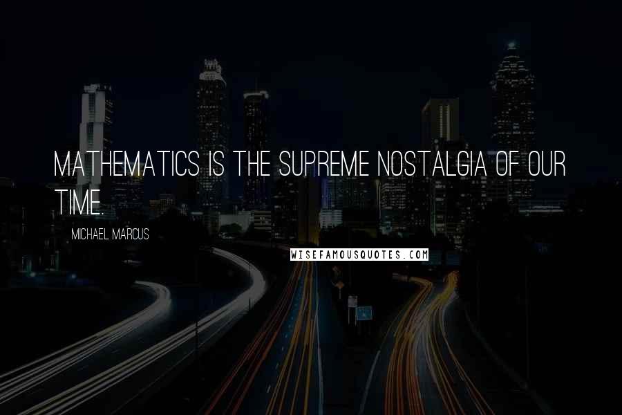 Michael Marcus Quotes: Mathematics is the supreme nostalgia of our time.