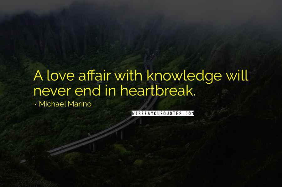 Michael Marino Quotes: A love affair with knowledge will never end in heartbreak.