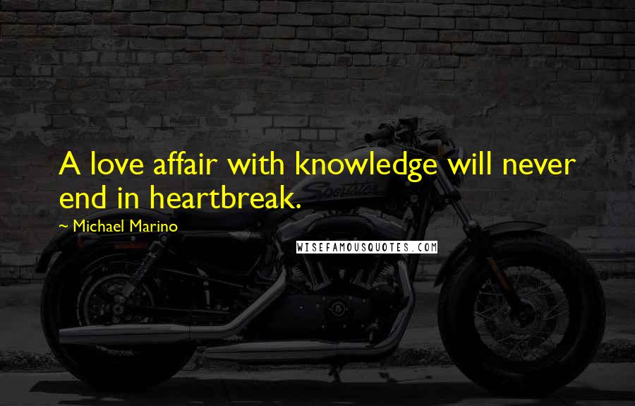 Michael Marino Quotes: A love affair with knowledge will never end in heartbreak.