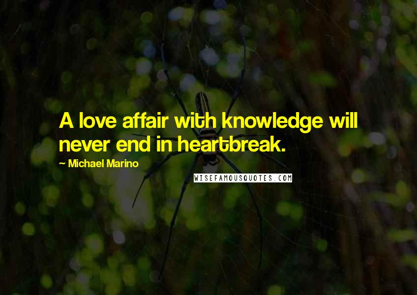 Michael Marino Quotes: A love affair with knowledge will never end in heartbreak.