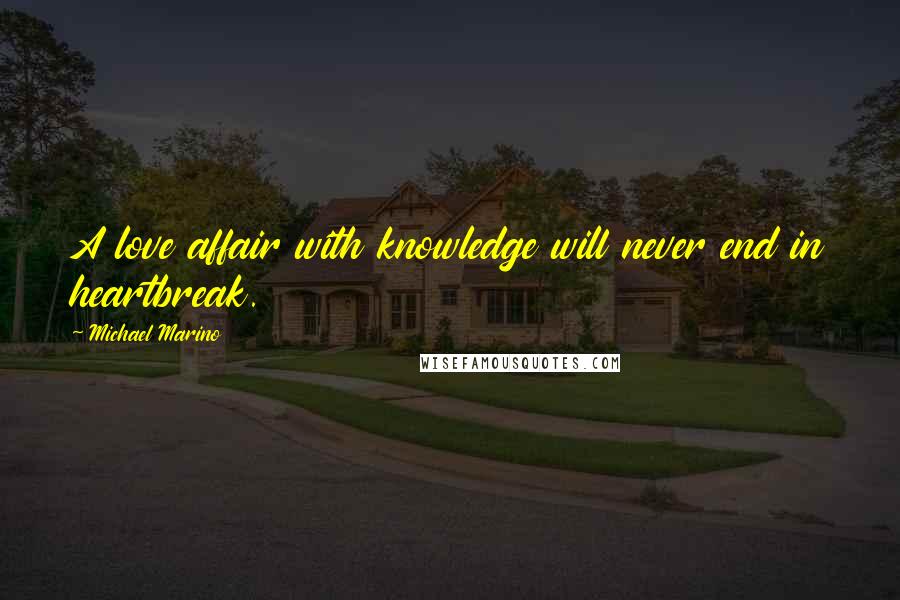 Michael Marino Quotes: A love affair with knowledge will never end in heartbreak.