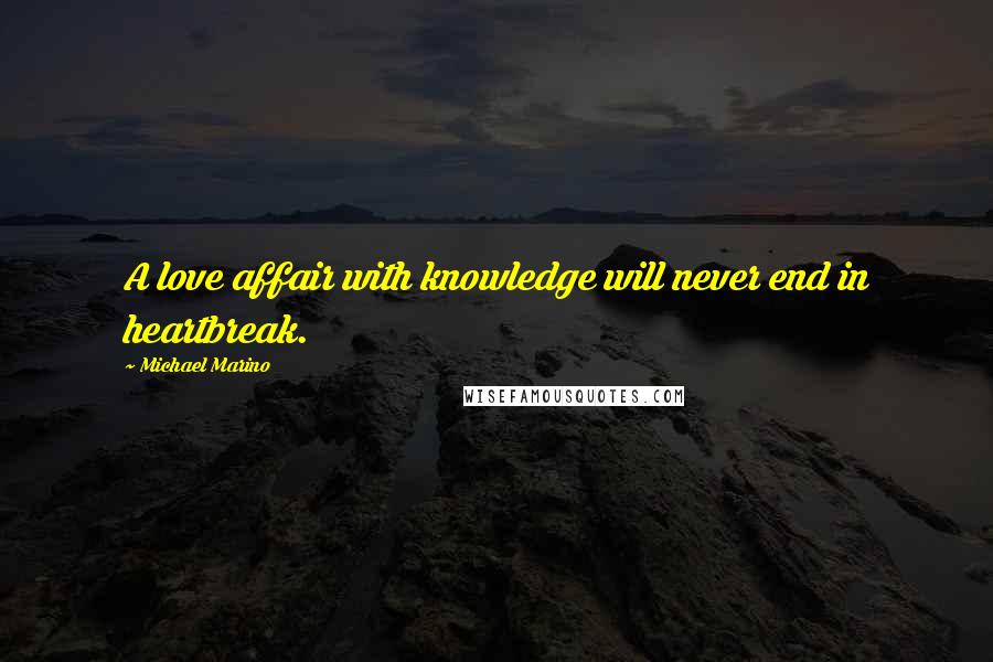 Michael Marino Quotes: A love affair with knowledge will never end in heartbreak.