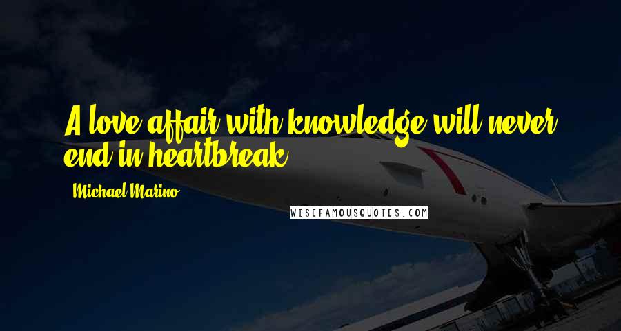 Michael Marino Quotes: A love affair with knowledge will never end in heartbreak.