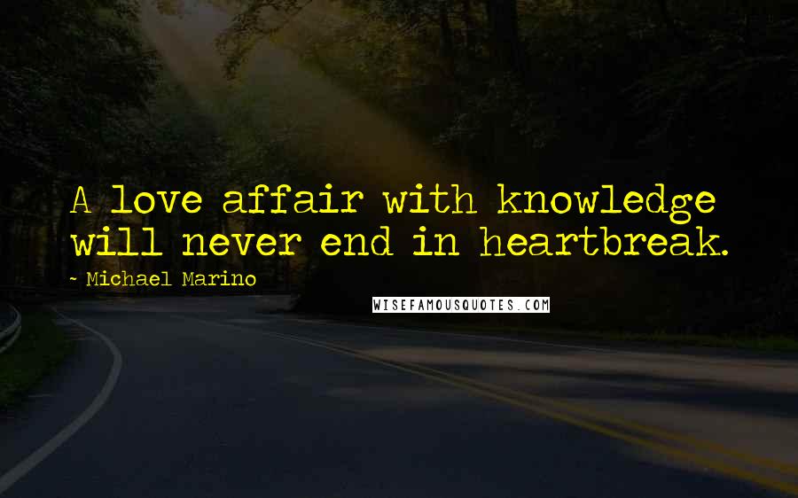 Michael Marino Quotes: A love affair with knowledge will never end in heartbreak.