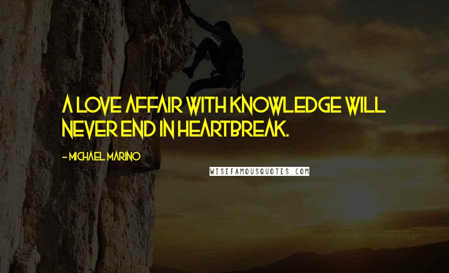 Michael Marino Quotes: A love affair with knowledge will never end in heartbreak.